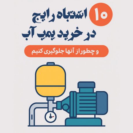 ۱۰ اشتباه رایج در خرید پمپ آب (و چطور از آنها جلوگیری کنیم)